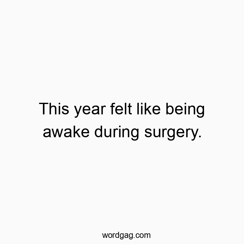 This year felt like being awake during surgery.