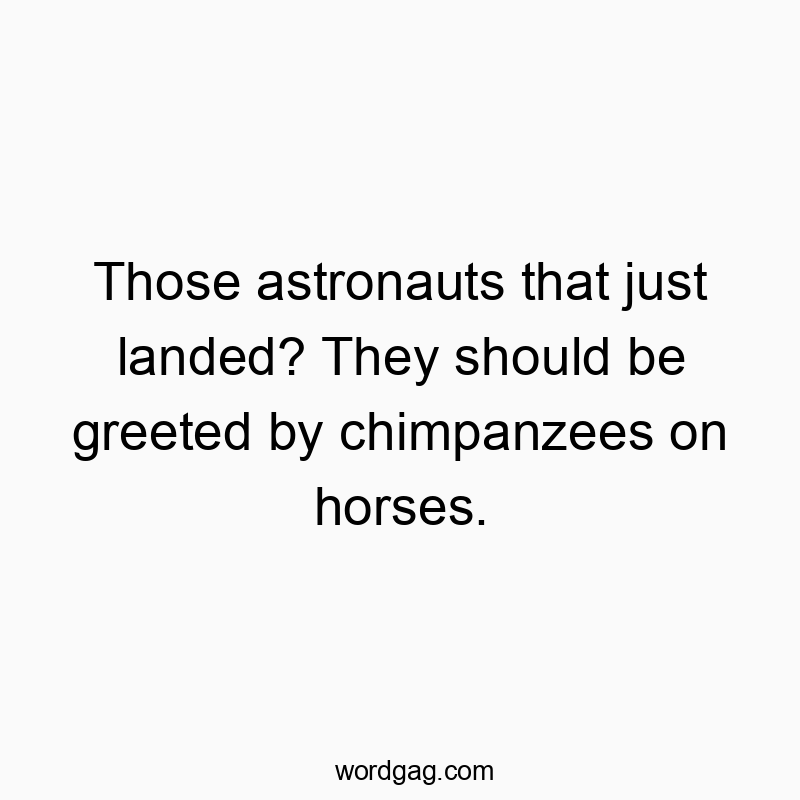 Those astronauts that just landed? They should be greeted b…