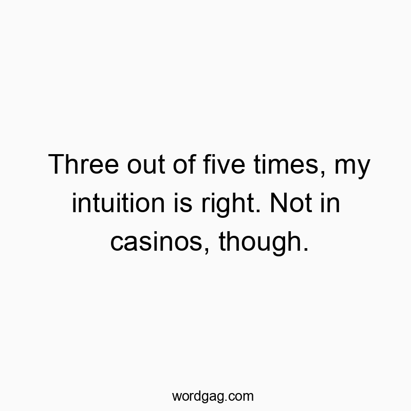 Three out of five times, my intuition is right. Not in casinos, though.