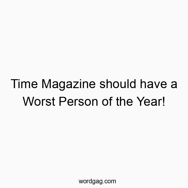 Time Magazine should have a Worst Person of the Year!