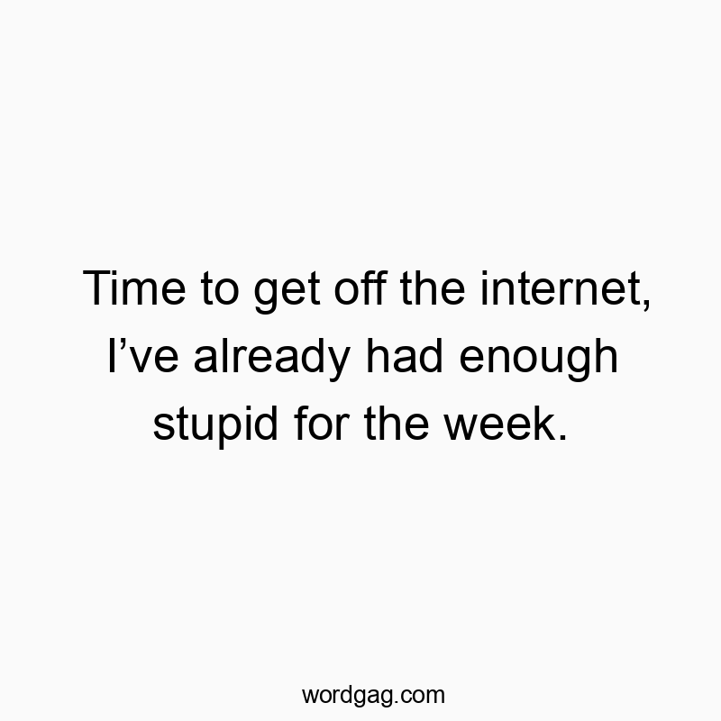 Time to get off the internet, I’ve already had enough stupid for the week.