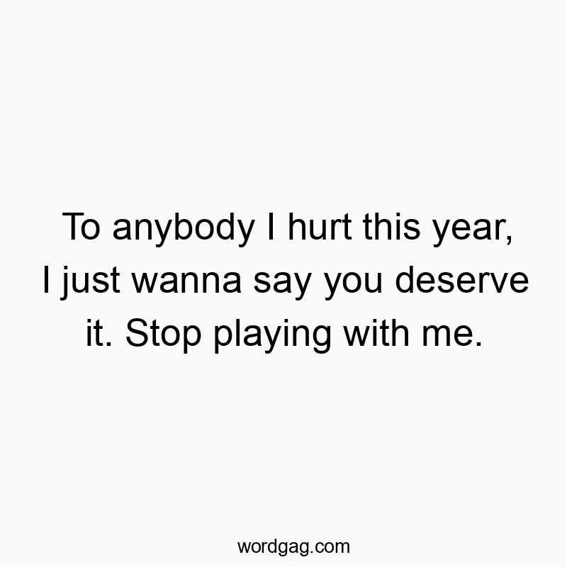 171 Funny honesty quotes - To anybody I hurt this year, I just wanna say you deserve i…