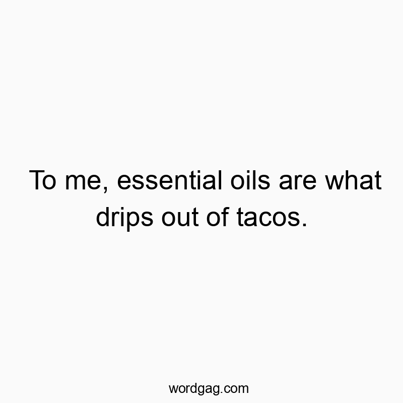 215 Funny comparison quotes - To me, essential oils are what drips out of tacos.