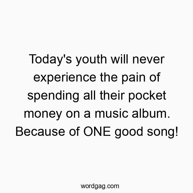 Funny youth quotes - Today’s youth will never experience the pain of spending all their pocket money on a music album. Because of ONE good song!