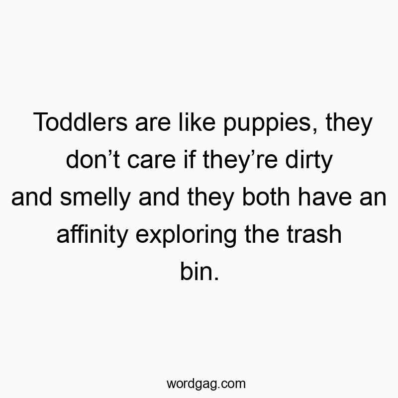 216 Funny comparison quotes - Toddlers are like puppies, they donโt care if theyโre dirtyโฆ