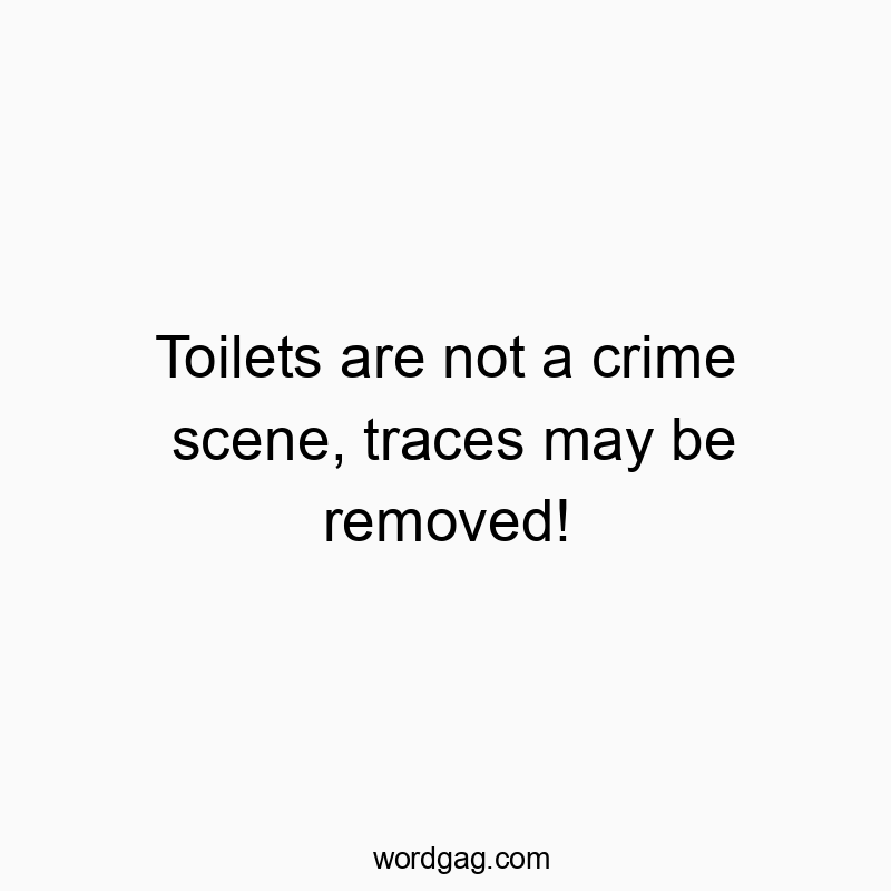 Toilets are not a crime scene, traces may be removed!