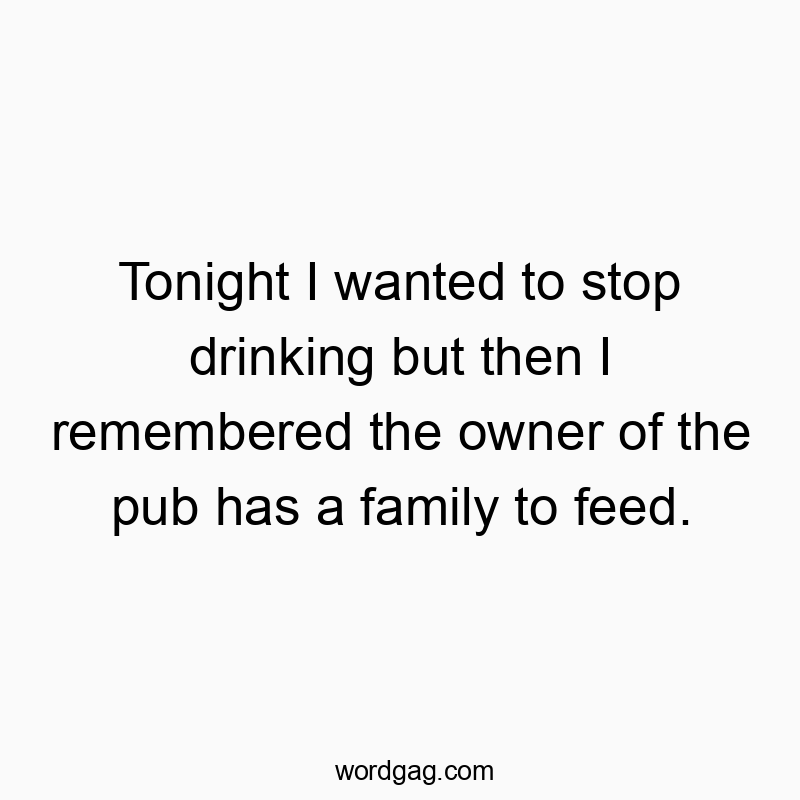 Tonight I wanted to stop drinking but then I remembered the…