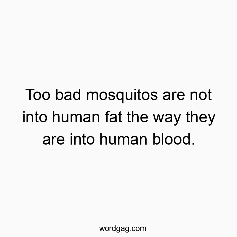 Too bad mosquitos are not into human fat the way they are into human blood.