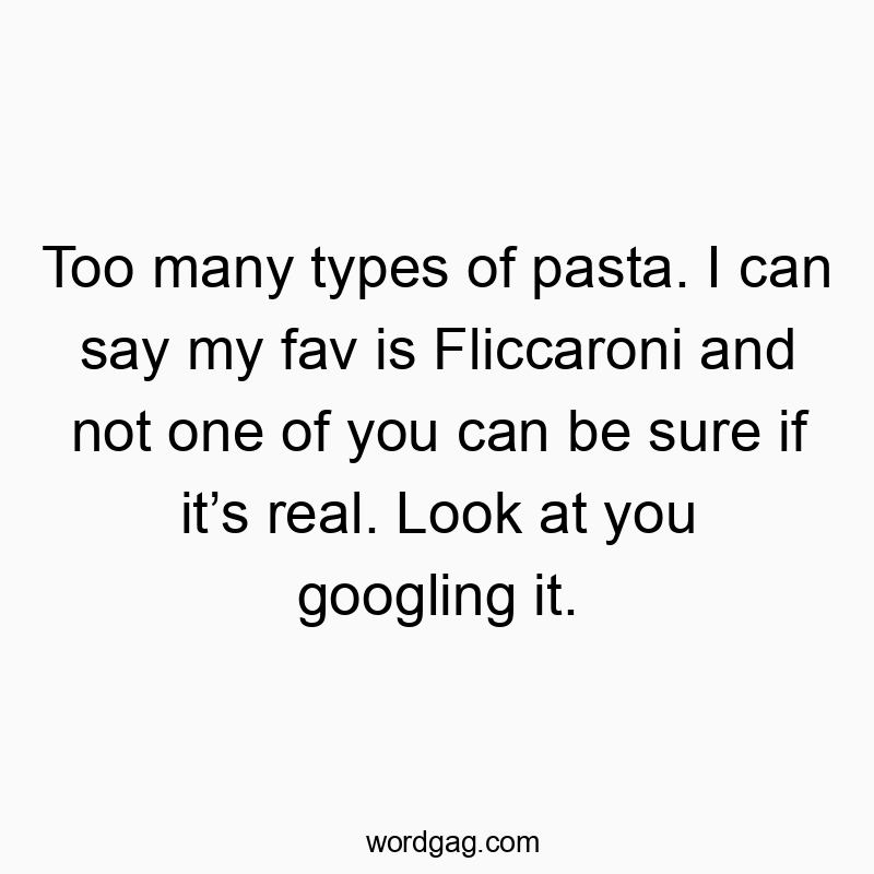 Too many types of pasta. I can say my fav is Fliccaroni and not one of you can be sure if itβs real. Look at you googling it.
