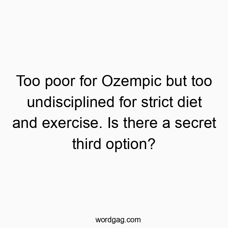Too poor for Ozempic but too undisciplined for strict diet and exercise. Is there a secret third option?