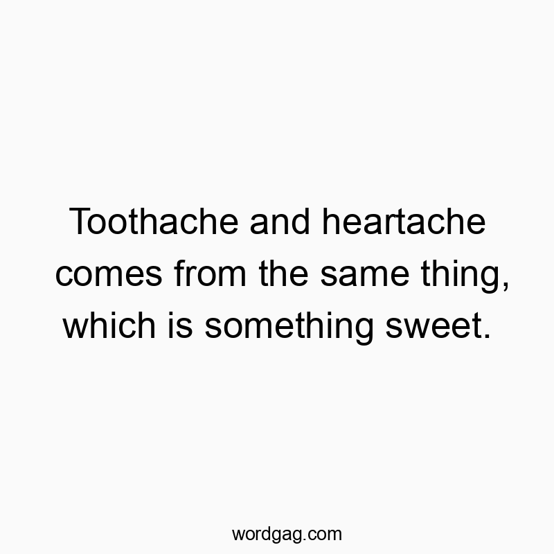 77 Funny pain quotes - Toothache and heartache comes from the same thing, which is…