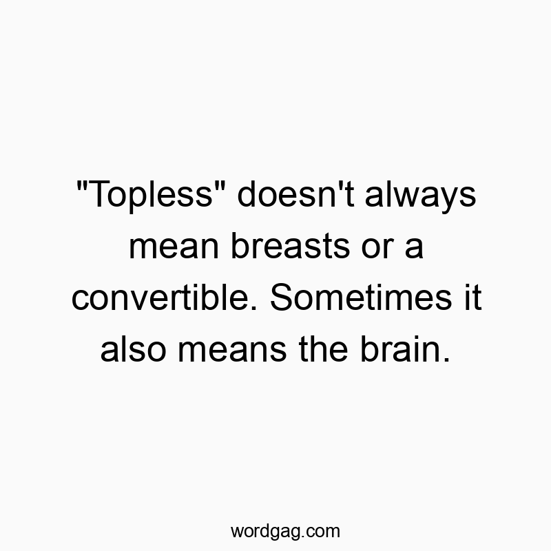 “Topless” doesn’t always mean breasts or a convertible. Sometimes it also means the brain.