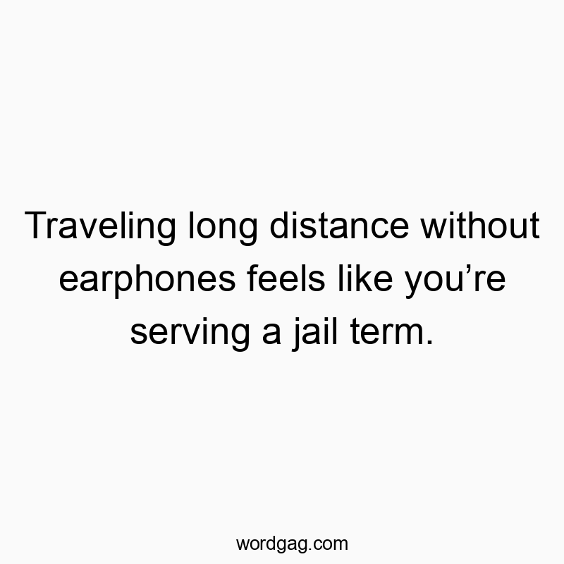Funny serving quotes - Traveling long distance without earphones feels like you’re…