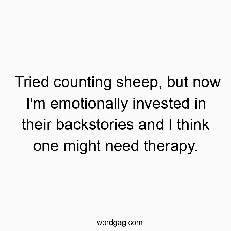 Tried counting sheep, but now I’m emotionally invested in their backstories and I think one might need therapy.
