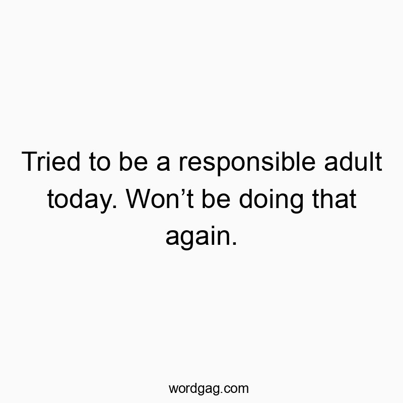 Tried to be a responsible adult today. Won’t be doing that again.