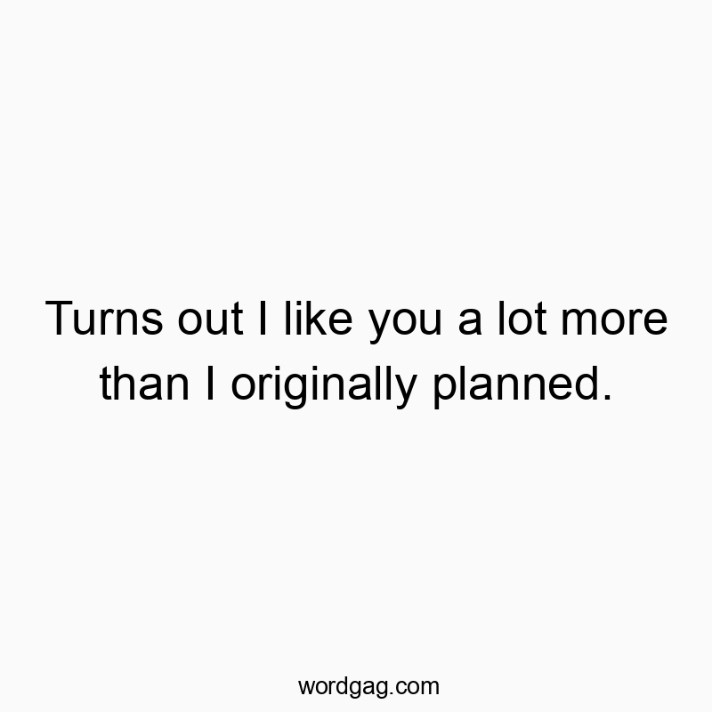 Turns out I like you a lot more than I originally planned.