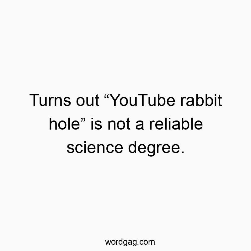 Turns out โYouTube rabbit holeโ is not a reliable science degree.