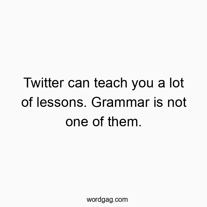 Twitter can teach you a lot of lessons. Grammar is not one of them.