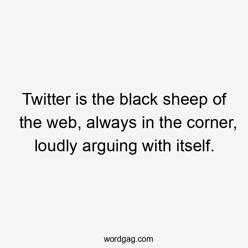 Twitter is the black sheep of the web, always in the corner, loudly arguing with itself.