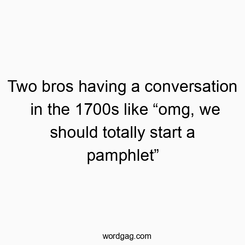298 Funny conversation quotes - Two bros having a conversation in the 1700s like “omg, we s…