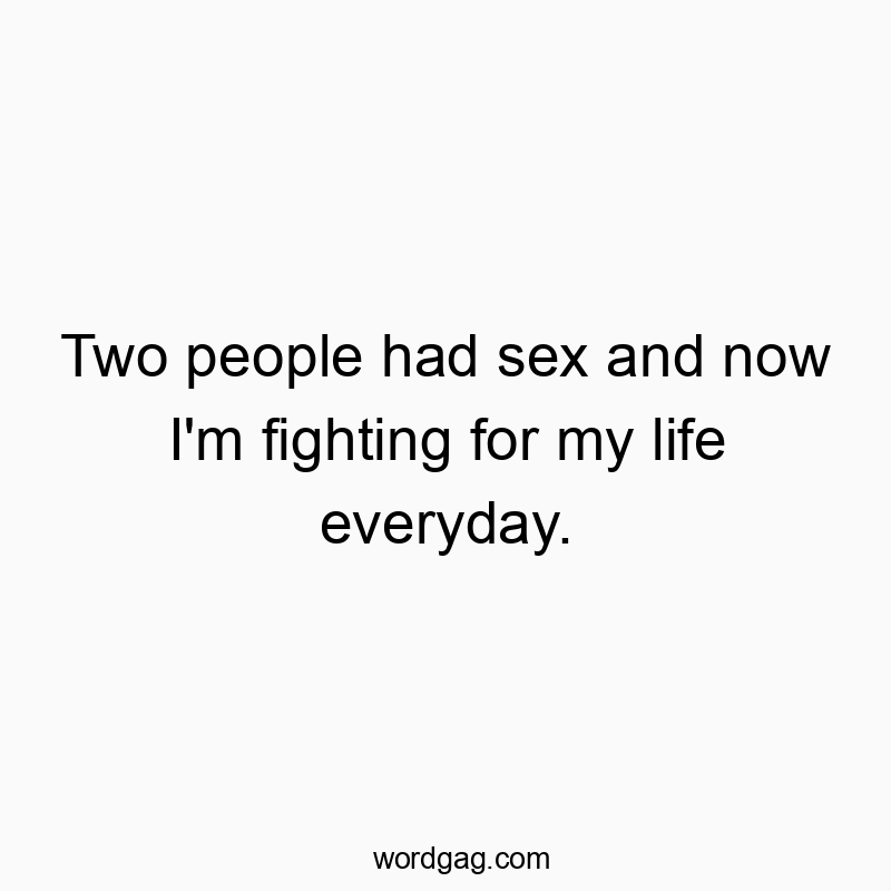 Two people had sex and now I’m fighting for my life everyday.