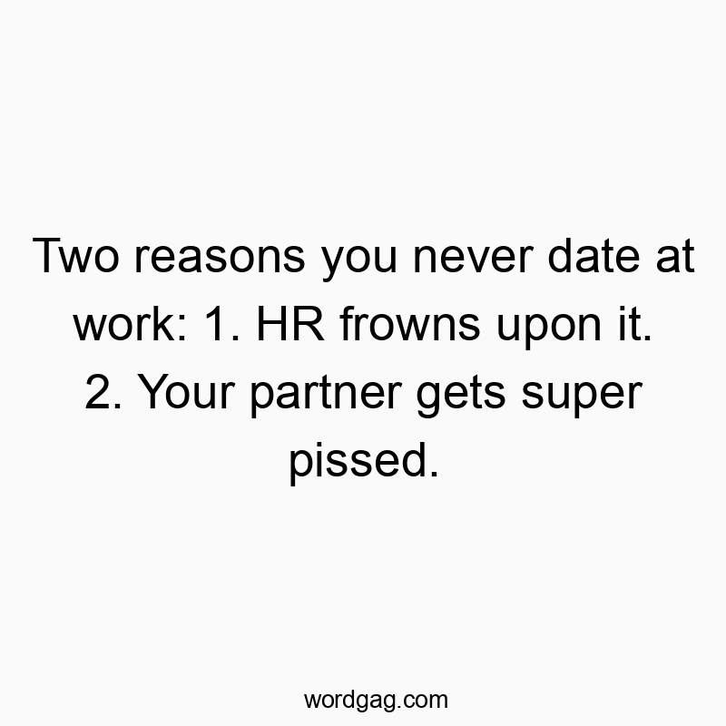 Two reasons you never date at work: 1. HR frowns upon it. 2. Your partner gets super pissed.