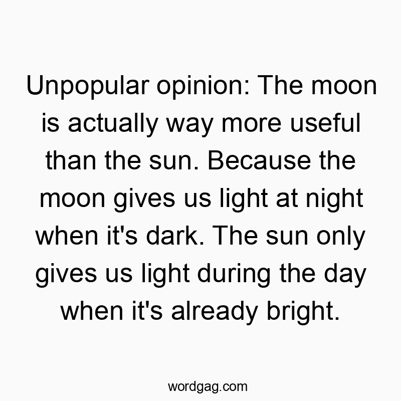 541 Funny day quotes - Unpopular opinion: The moon is actually way more useful tha…