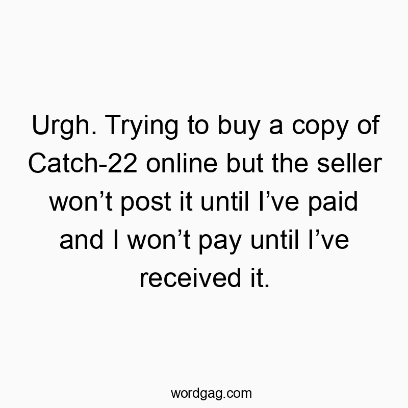Urgh. Trying to buy a copy of Catch-22 online but the seller won’t post it until I’ve paid and I won’t pay until I’ve received it.