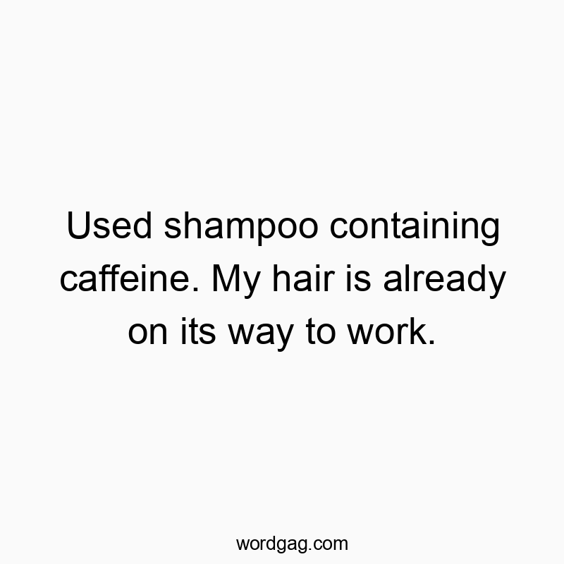 Witty joke about caffeinated shampoo making hair ready for work quickly.