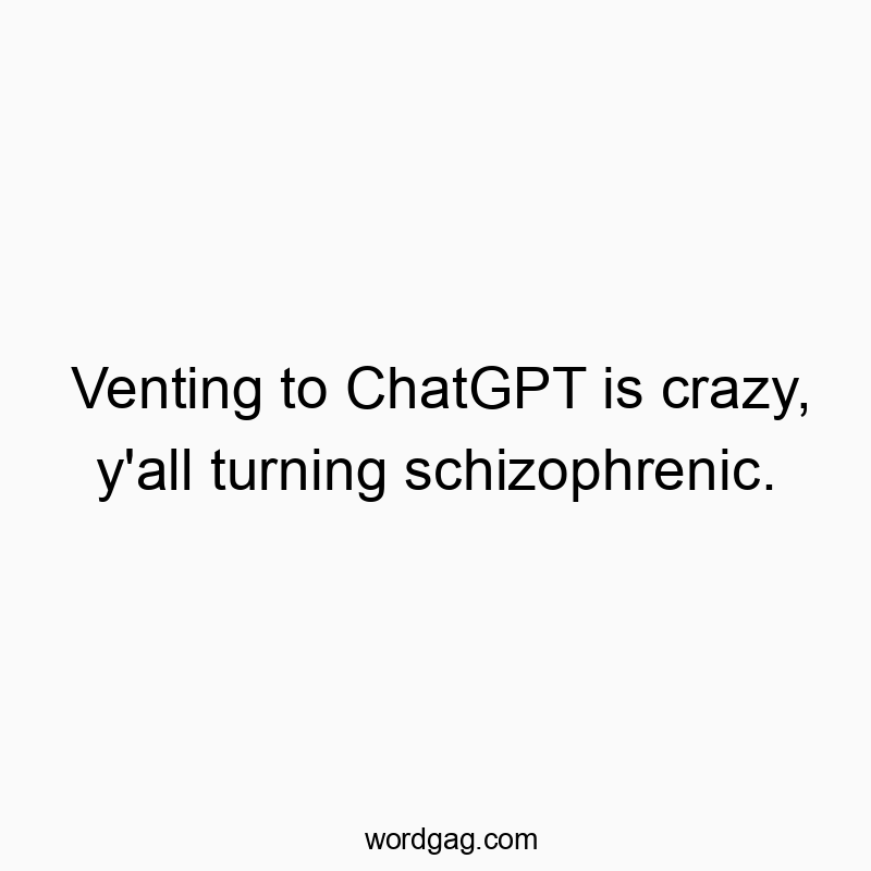 Funny schizophrenic quotes - Venting to ChatGPT is crazy, y’all turning schizophre…