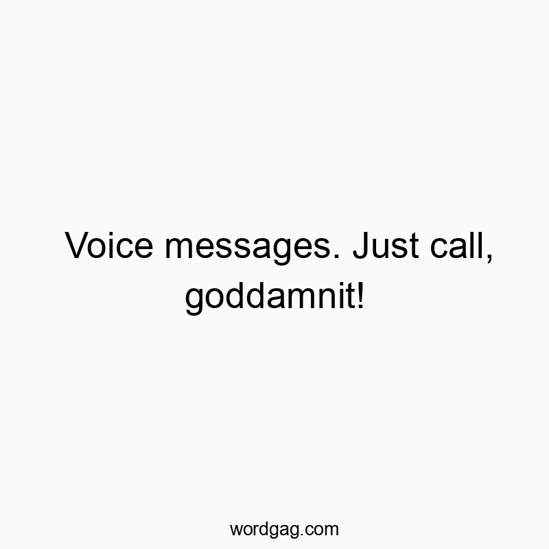 Voice messages. Just call, goddamnit!
