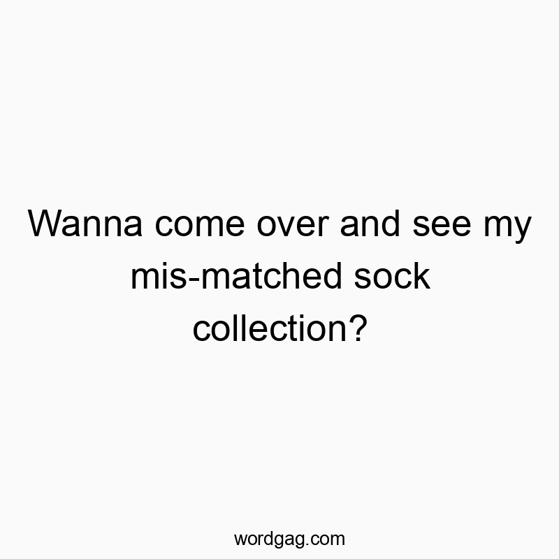 Wanna come over and see my mis-matched sock collection?