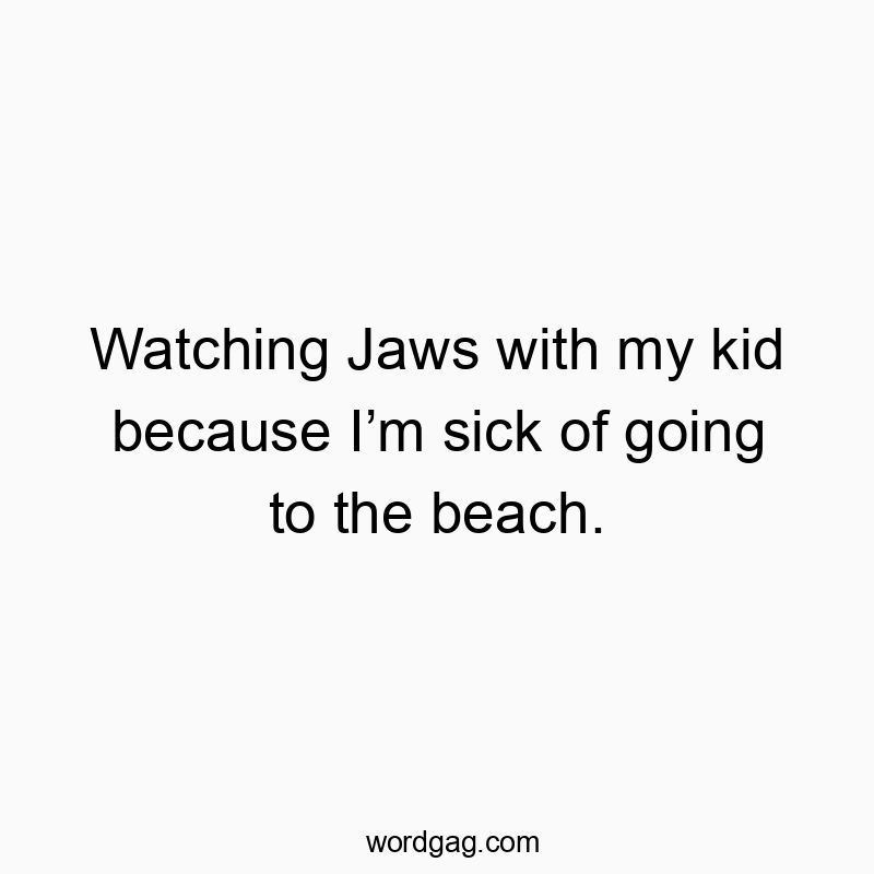 Funny kids quotes - Watching Jaws with my kid because I’m sick of going to the beach.