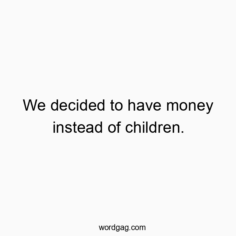 We decided to have money instead of children.