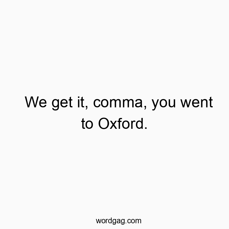 We get it, comma, you went to Oxford.