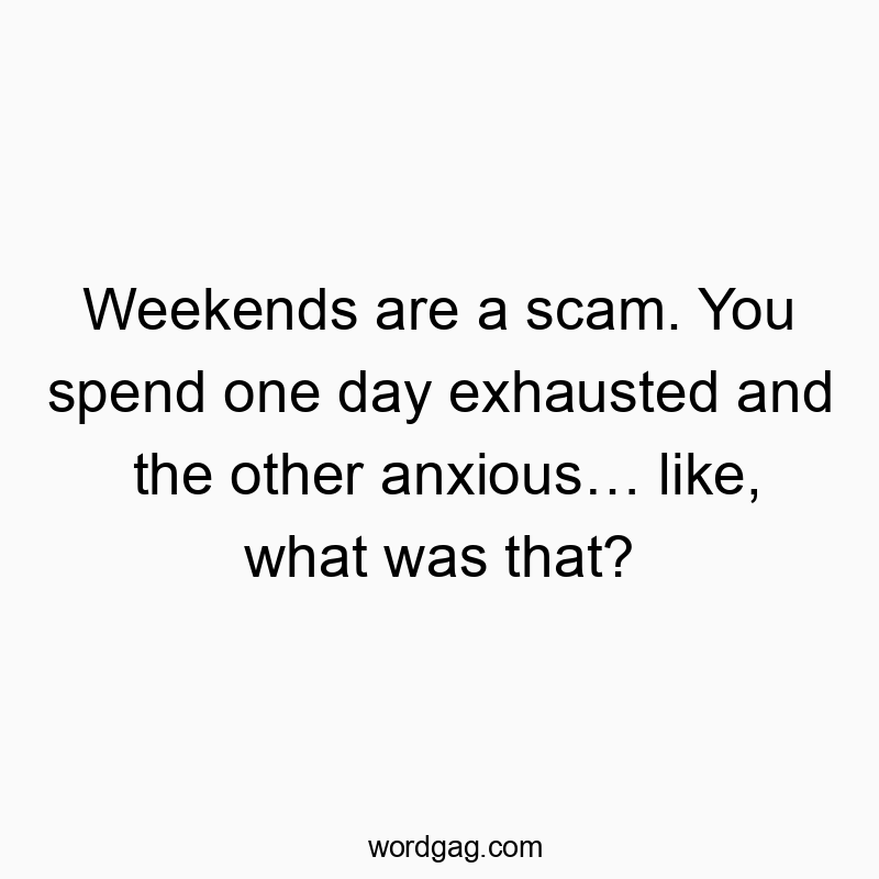 Weekends are a scam. You spend one day exhausted and the other anxiousโฆ like, what was that?