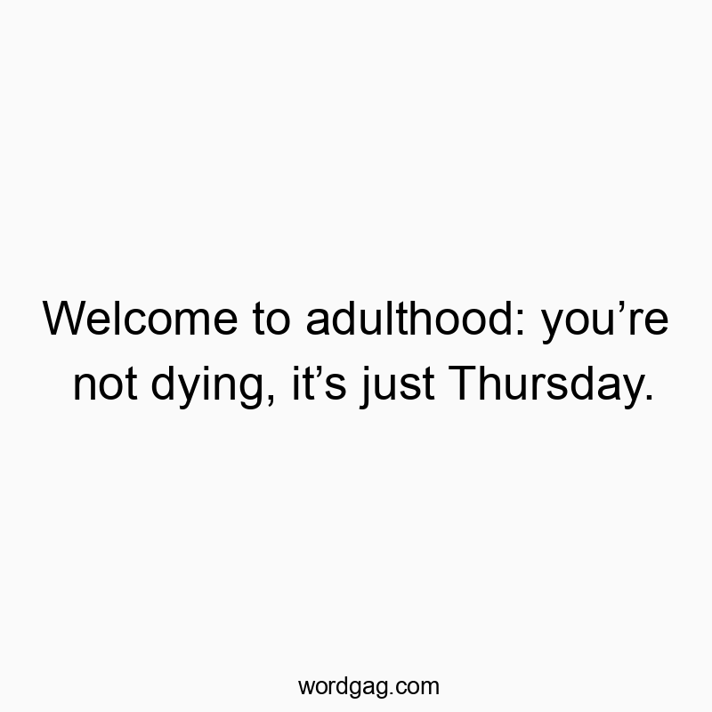 Welcome to adulthood: you’re not dying, it’s just Thursday.