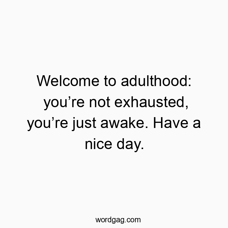 541 Funny day quotes - Welcome to adulthood: youβre not exhausted, youβre just awaβ¦
