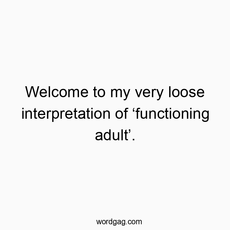 Welcome to my very loose interpretation of โfunctioning adultโ.