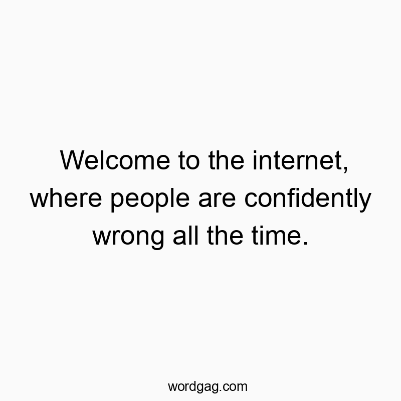 Welcome to the internet, where people are confidently wrong all the time.