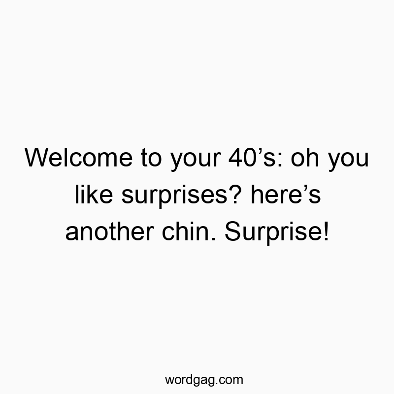 Welcome to your 40โs: oh you like surprises? hereโs another chin. Surprise!