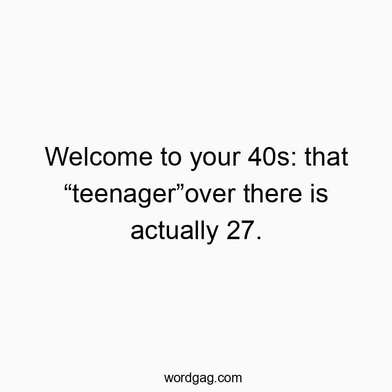 Welcome to your 40s: that โteenagerโover there is actually 27.