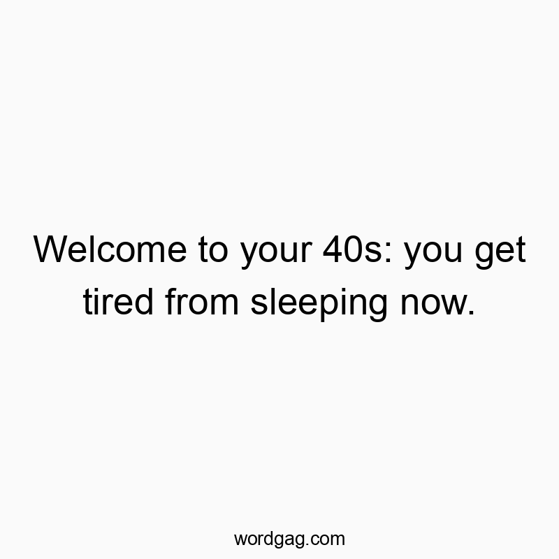 46 Funny 40s quotes - Welcome to your 40s: you get tired from sleeping now.
