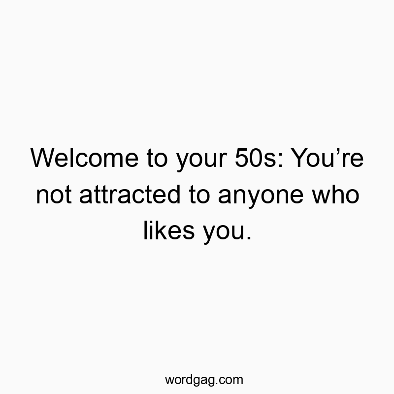 Welcome to your 50s: You’re not attracted to anyone who likes you.