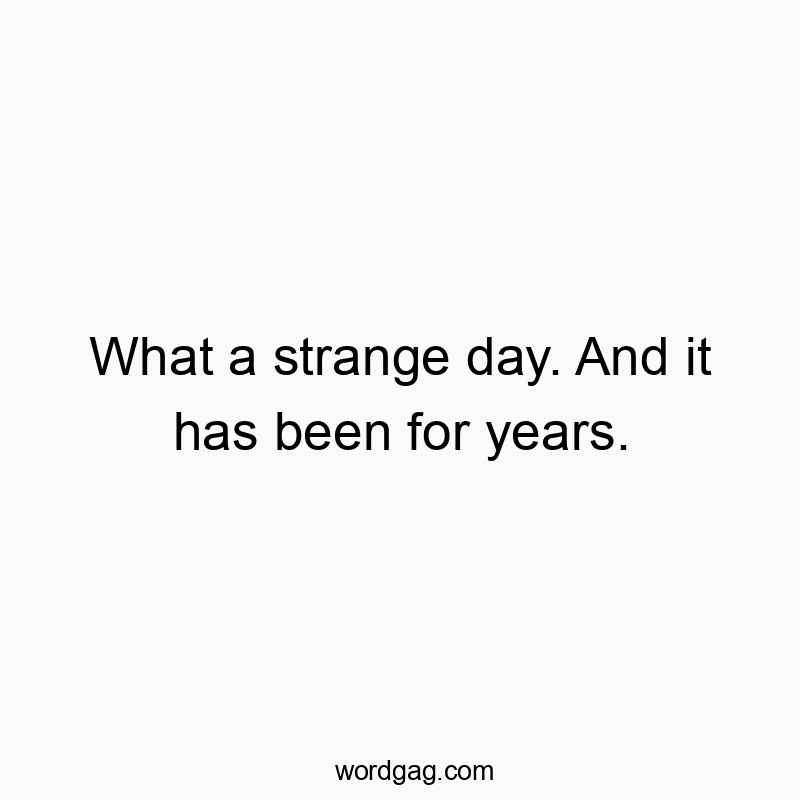 541 Funny day quotes - What a strange day. And it has been for years.