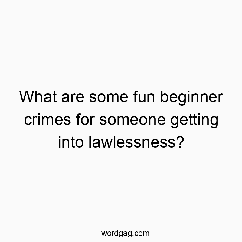 What are some fun beginner crimes for someone getting into…