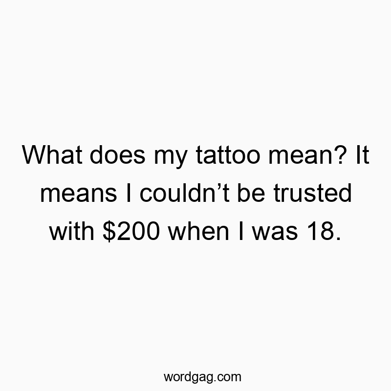 73 Funny regret quotes - What does my tattoo mean? It means I couldn’t be trusted wi…