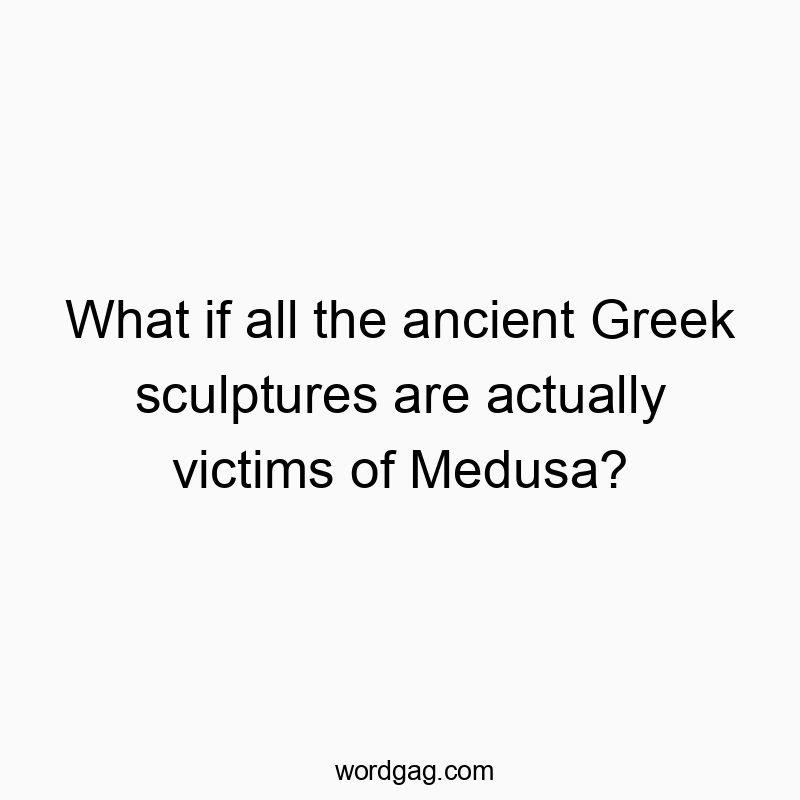 What if all the ancient Greek sculptures are actually victims of Medusa?
