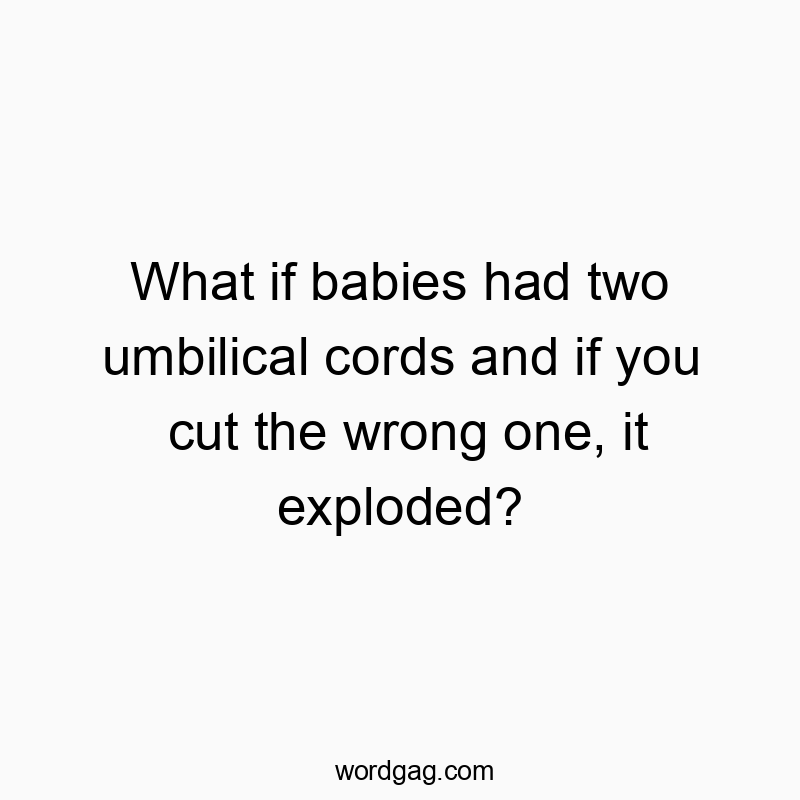 What if babies had two umbilical cords and if you cut the wrong one, it exploded?