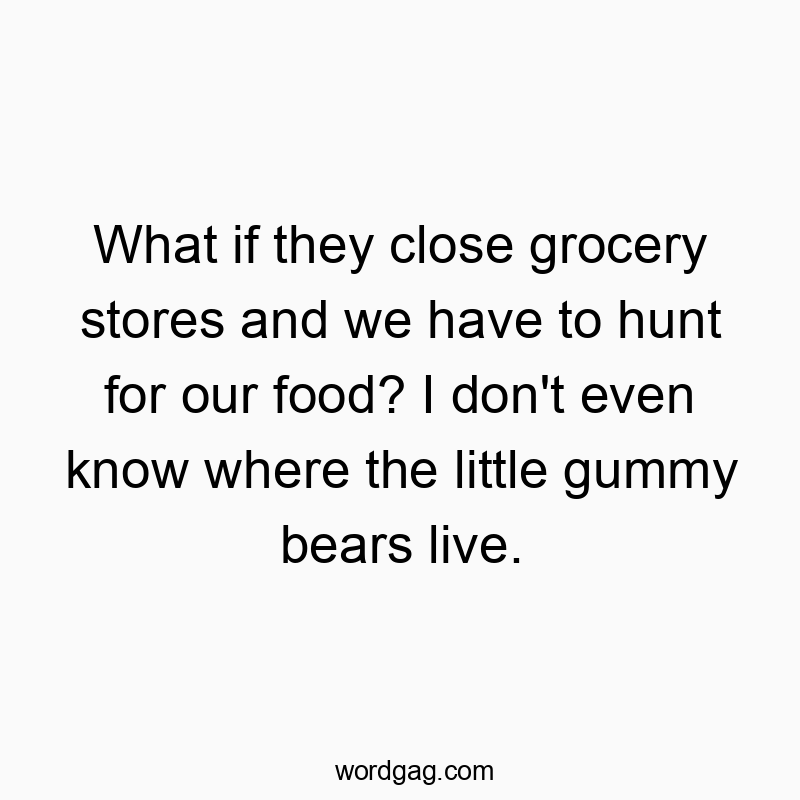 203 Funny little quotes - What if they close grocery stores and we have to hunt for o…